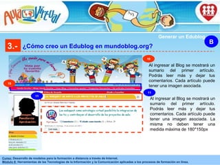 3.- ¿Cómo creo un Edublog en mundoblog.org? B Generar un Edublog 10 11 Al ingresar al Blog se mostrará un sumario del primer artículo. Podrás leer más y dejar tus comentarios. Cada artículo puede tener una imagen asociada. 10 Al ingresar al Blog se mostrará un sumario del primer artículo. Podrás leer más y dejar tus comentarios. Cada artículo puede tener una imagen asociada. La misma no deben tener una medida máxima de 180*150px 11 