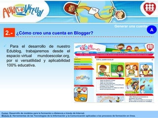 2.- ¿Cómo creo una cuenta en Blogger? A Generar una cuenta Para el desarrollo de nuestro Edublog, trabajaremos desde el espacio virtual  mundoescolar.org, por si versatilidad y aplicabilidad 100% educativa.  