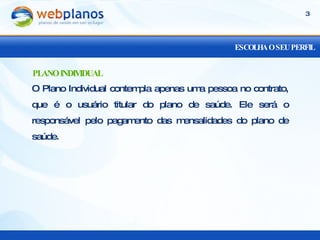 ESCOLHA O SEU PERFIL O Plano Individual contempla apenas uma pessoa no contrato, que é o usuário titular do plano de saúde. Ele será o responsável pelo pagamento das mensalidades do plano de saúde. PLANO INDIVIDUAL 