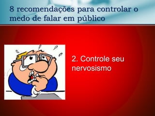 8 recomendações para controlar o
medo de falar em público
2. Controle seu
nervosismo
 