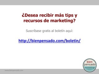 ¿Desea recibir más tips y
                      recursos de marketing?

                       Suscríbase gratis al boletín aquí:


              http://bienpensado.com/boletin/




www.bienpensado.com
 