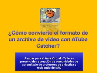 ¿Cómo convierto el formato de un archivo de video con ATubeCatcher? Ayudas para el Aula Virtual - Talleres presenciales y creación de comunidades de aprendizaje de profesores de didáctica y residencia de ISFD 