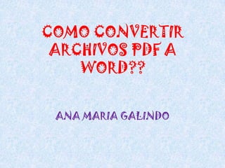 COMO CONVERTIR ARCHIVOS PDF A WORD?? ANA MARIA GALINDO 