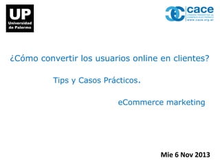 ¿Cómo convertir los usuarios online en clientes?
Tips y Casos Prácticos.
eCommerce marketing

Mie 6 Nov 2013

 
