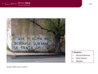 - 10 -




                                    Y después…
                                    1.   Nuevas profesiones
                                    2.   Cómo empiezo
                                    3.   Ejemplos


Eperales, Flickr creative commons
 