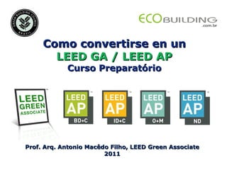 Prof. Arq. Antonio Macêdo Filho, LEED Green Associate 2011 Como convertirse en un LEED GA / LEED AP Curso Preparatório 