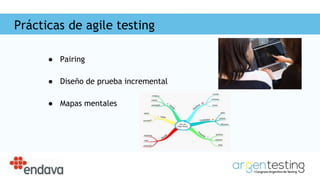 Prácticas de agile testing
● Pairing
● Diseño de prueba incremental
● Mapas mentales
 