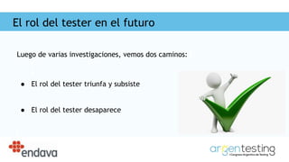 El rol del tester en el futuro
Luego de varias investigaciones, vemos dos caminos:
● El rol del tester triunfa y subsiste
● El rol del tester desaparece
 