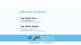 ¡Muchas Gracias!
Ing. Gisela Vivas
gi_vivas@hotmail.com
https://www.linkedin.com/in/gvivas/
Ing. Martín Zapata
martin.vict.er@gmail.com
https://www.linkedin.com/in/martin-zapata/
[ info@argentesting.com | www.argentesting.com ]
 