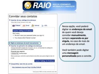 Nessa opção, você poderá
digitar os endereços de email
de quem você deseja
convidar manualmente,
sempre separando-os por
vírgula, no caso de mais de
um endereço de email.
Você também pode digitar
uma mensagem
personalizada para o convite.
 