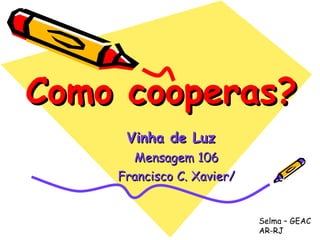 Como cooperas? Vinha de Luz   Mensagem 106 Francisco C. Xavier/ Selma – GEAC AR-RJ 