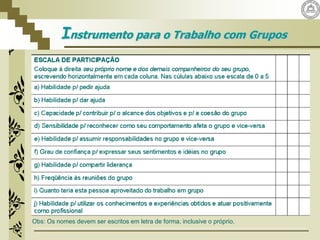 Instrumento para o Trabalho com Grupos
Obs: Os nomes devem ser escritos em letra de forma, inclusive o próprio.
 