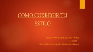 COMO CORREGIR TU 
ESTILO 
PAULA ANDREA PULIDO MARTÍNEZ 
14142137 
FACULTAD DE CIENCIAS AGROPECUARIAS 
 