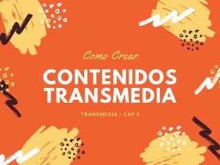 CONTENIDOS
TRANSMEDIA
Como Crear
TRANSMEDIA - CAP 3
 