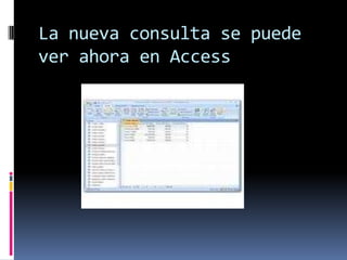 La nueva consulta se puede
ver ahora en Access
 