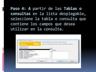 Paso 4: A partir de las Tablas o
consultas en la lista desplegable,
seleccione la tabla o consulta que
contiene los campos que desea
utilizar en la consulta.
 