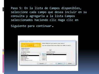 Paso 5: En la lista de Campos disponibles,
seleccione cada campo que desea incluir en su
consulta y agregarla a la lista Campos
seleccionados haciendo clic Haga clic en
                       .
Siguiente para continuar
 