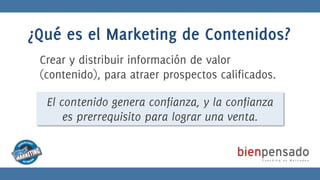 ¿Qué es el Marketing de Contenidos?
 Crear y distribuir información de valor
 (contenido), para atraer prospectos califica...