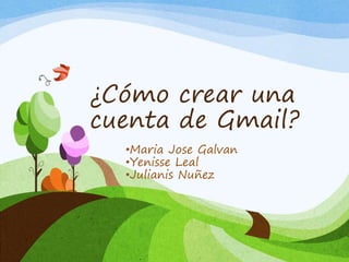¿Cómo crear una
cuenta de Gmail?
•Maria Jose Galvan
•Yenisse Leal
•Julianis Nuñez
 