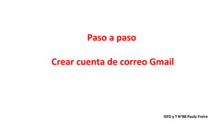Paso a paso
Crear cuenta de correo Gmail
ISFD y T N°88 Paulo Freire
 