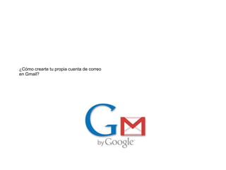 ¿Cómo crearte tu propia cuenta de correo
en Gmail?
 