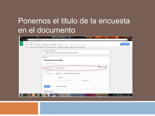 Ponemos el titulo de la encuesta
en el documento

 