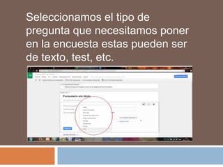 Seleccionamos el tipo de
pregunta que necesitamos poner
en la encuesta estas pueden ser
de texto, test, etc.

 