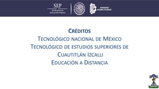 CRÉDITOS
TECNOLÓGICO NACIONAL DE MÉXICO
TECNOLÓGICO DE ESTUDIOS SUPERIORES DE
CUAUTITLÁN IZCALLI
EDUCACIÓN A DISTANCIA
 