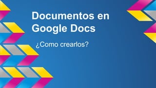 Documentos en
Google Docs
¿Como crearlos?

 
