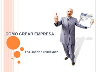 COMO CREAR EMPRESA



       POR: JORGE E HERNANDEZ
 