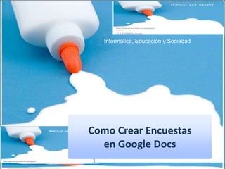 Informática, Educación y Sociedad
Como Crear Encuestas
en Google Docs
 
