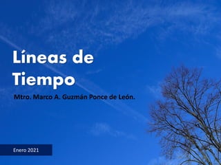Líneas de
Tiempo
Enero 2021
Mtro. Marco A. Guzmán Ponce de León.
 