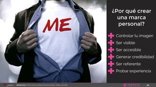 10Masterclass: Cómo crear una Marca Personal fuerte, visible y de éxito
Controlar tu imagen
Ser visible
Ser accesible
Generar credibilidad
¿Por qué crear
una marca
personal?
Ser referente
Probar experiencia
 