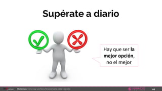 44Masterclass: Cómo crear una Marca Personal fuerte, visible y de éxito
Supérate a diario
Hay que ser la
mejor opción,
no el mejor
 