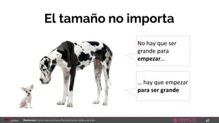 47Masterclass: Cómo crear una Marca Personal fuerte, visible y de éxito
El tamaño no importa
No hay que ser
grande para
empezar…
… hay que empezar
para ser grande
 