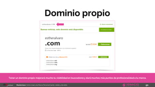 50Masterclass: Cómo crear una Marca Personal fuerte, visible y de éxito
Dominio propio
Tener un dominio propio mejorará mucho tu visibilidaden buscadores y dará muchos más puntos de profesionalidad a tu marca.
 