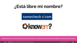 51Masterclass: Cómo crear una Marca Personal fuerte, visible y de éxito
¿Está libre mi nombre?
¡Olvídatede buscar tu nombre a mano entre las redes sociales y los registradores de dominios! Hazlo rápido y fácil con estas herramientas.
 