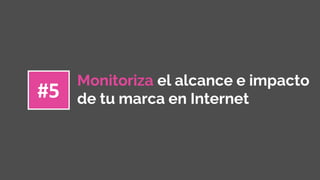 Monitoriza el alcance e impacto
de tu marca en Internet#5
 