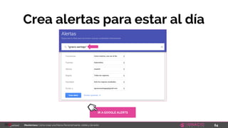 64Masterclass: Cómo crear una Marca Personal fuerte, visible y de éxito
Crea alertas para estar al día
IR A GOOGLE ALERTS
 