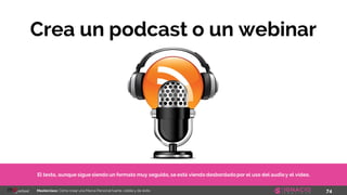 74Masterclass: Cómo crear una Marca Personal fuerte, visible y de éxito
Crea un podcast o un webinar
El texto, aunque sigue siendo un formato muy seguido, se está viendo desbordadopor el uso del audioy el vídeo.
 
