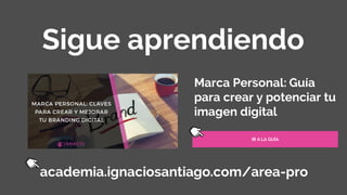Sigue aprendiendo
academia.ignaciosantiago.com/area-pro
Marca Personal: Guía
para crear y potenciar tu
imagen digital
IR A LA GUÍA
 