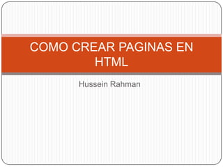 COMO CREAR PAGINAS EN
        HTML
      Hussein Rahman
 