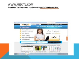 WWW.MEX.TL.COM
INGRASA A ESTA PAGINA Y LUEGO LE DAS EN CREAR PAGINA WEB
 