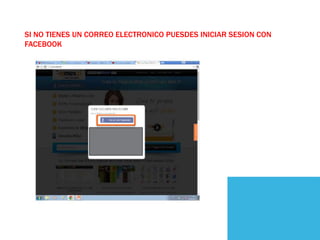 SI NO TIENES UN CORREO ELECTRONICO PUESDES INICIAR SESION CON
FACEBOOK
 