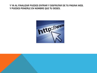 Y YA AL FINALIZAR PUEDES ENTRAR Y DISFRUTAR DE TU PAGINA WEB.
Y PUEDES PONERLE EN NOMBRE QUE TU DESES.
 