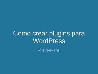 Como crear plugins para
WordPress
@eveevans

 
