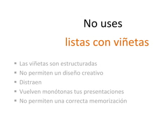 listas con viñetas
Las viñetas son estructuradas
No permiten un diseño creativo
Distraen
Vuelven monótonas tus presentaciones
No permiten una correcta memorización
No uses