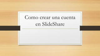 Como crear una cuenta
en SlideShare
 