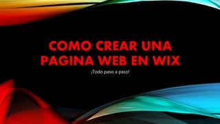 COMO CREAR UNA 
PAGINA WEB EN WIX 
¡Todo paso a paso! 
 