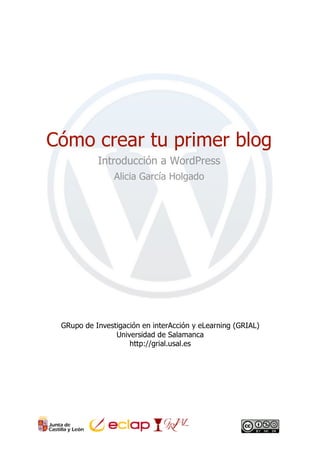 Cómo crear tu primer blog
Introducción a WordPress
Alicia García Holgado
GRupo de Investigación en interAcción y eLearning (GRIAL)
Universidad de Salamanca
http://grial.usal.es
 